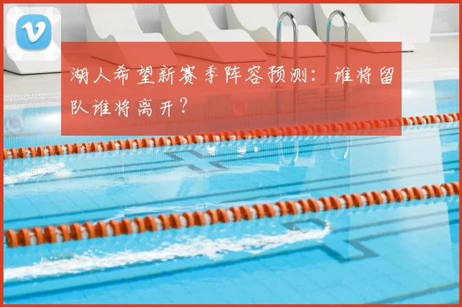 湖人希望新赛季阵容预测：谁将留队谁将离开？
