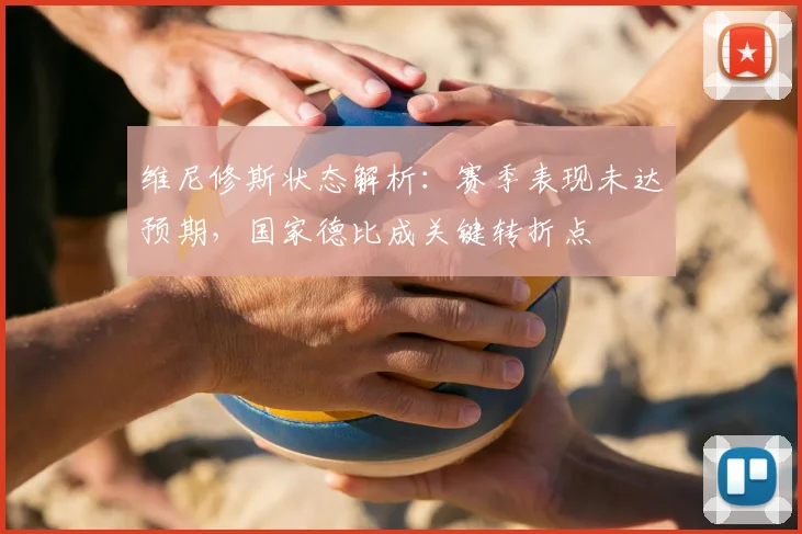 维尼修斯状态解析：赛季表现未达预期，国家德比成关键转折点