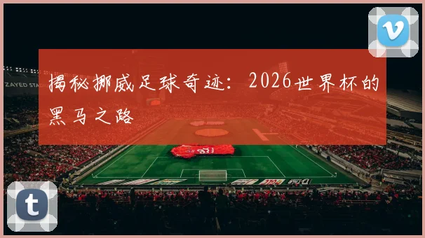 揭秘挪威足球奇迹：2026世界杯的黑马之路