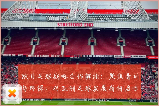 欧日足球战略合作解读：聚焦青训与环保，对亚洲足球发展有何启示？