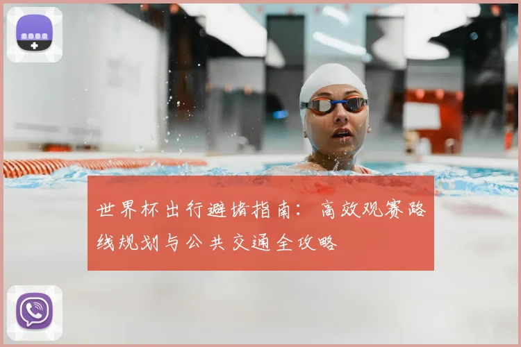 世界杯出行避堵指南：高效观赛路线规划与公共交通全攻略