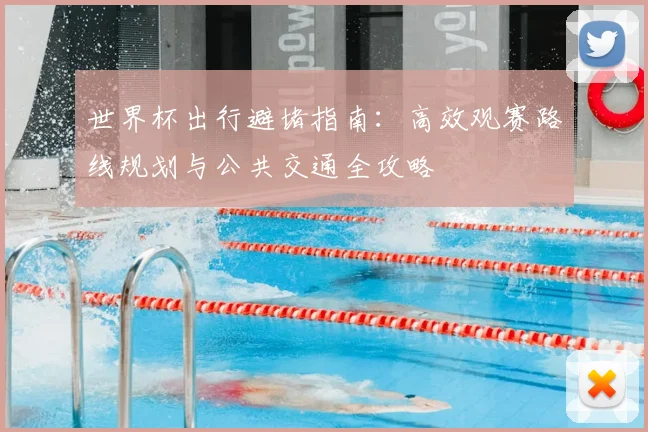 世界杯出行避堵指南:高效观赛路线规划与公共交通全攻略