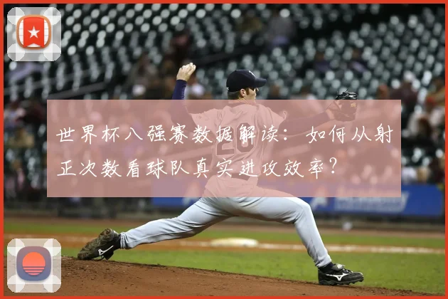 世界杯八强赛数据解读:如何从射正次数看球队真实进攻效率?