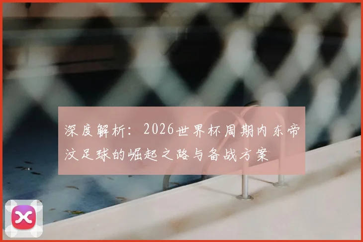 深度解析：2026世界杯周期内东帝汶足球的崛起之路与备战方案